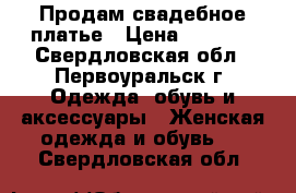 Продам свадебное платье › Цена ­ 6 000 - Свердловская обл., Первоуральск г. Одежда, обувь и аксессуары » Женская одежда и обувь   . Свердловская обл.